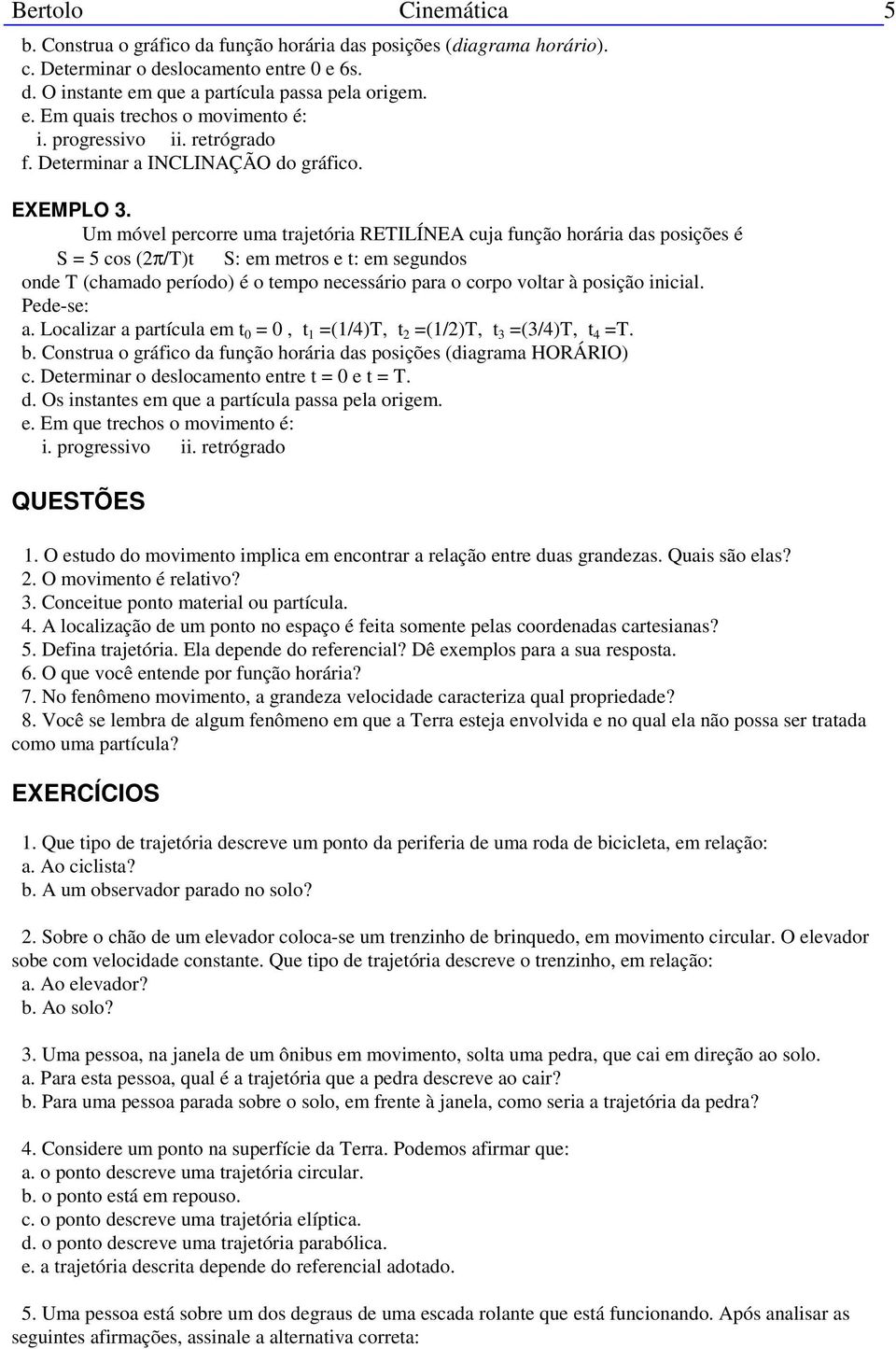 Um móvel percorre uma trajetória RETILÍNEA cuja função horária das posições é S = 5 cos (2π/T)t S: em metros e t: em segundos onde T (chamado período) é o tempo necessário para o corpo voltar à