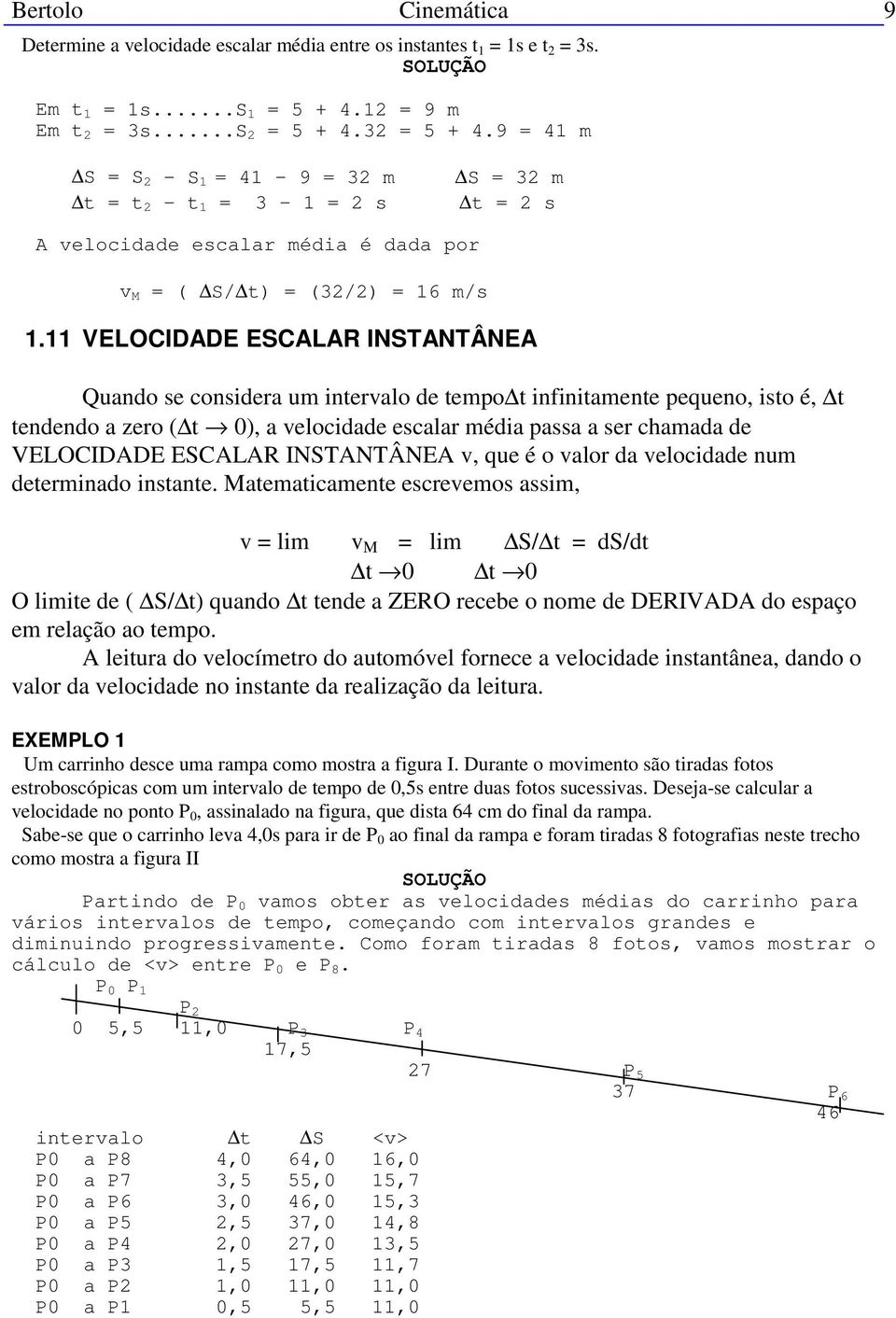 11 VELOCIDADE ESCALAR INSTANTÂNEA Quando se considera um intervalo de tempo t infinitamente pequeno, isto é, t tendendo a zero ( t 0), a velocidade escalar média passa a ser chamada de VELOCIDADE