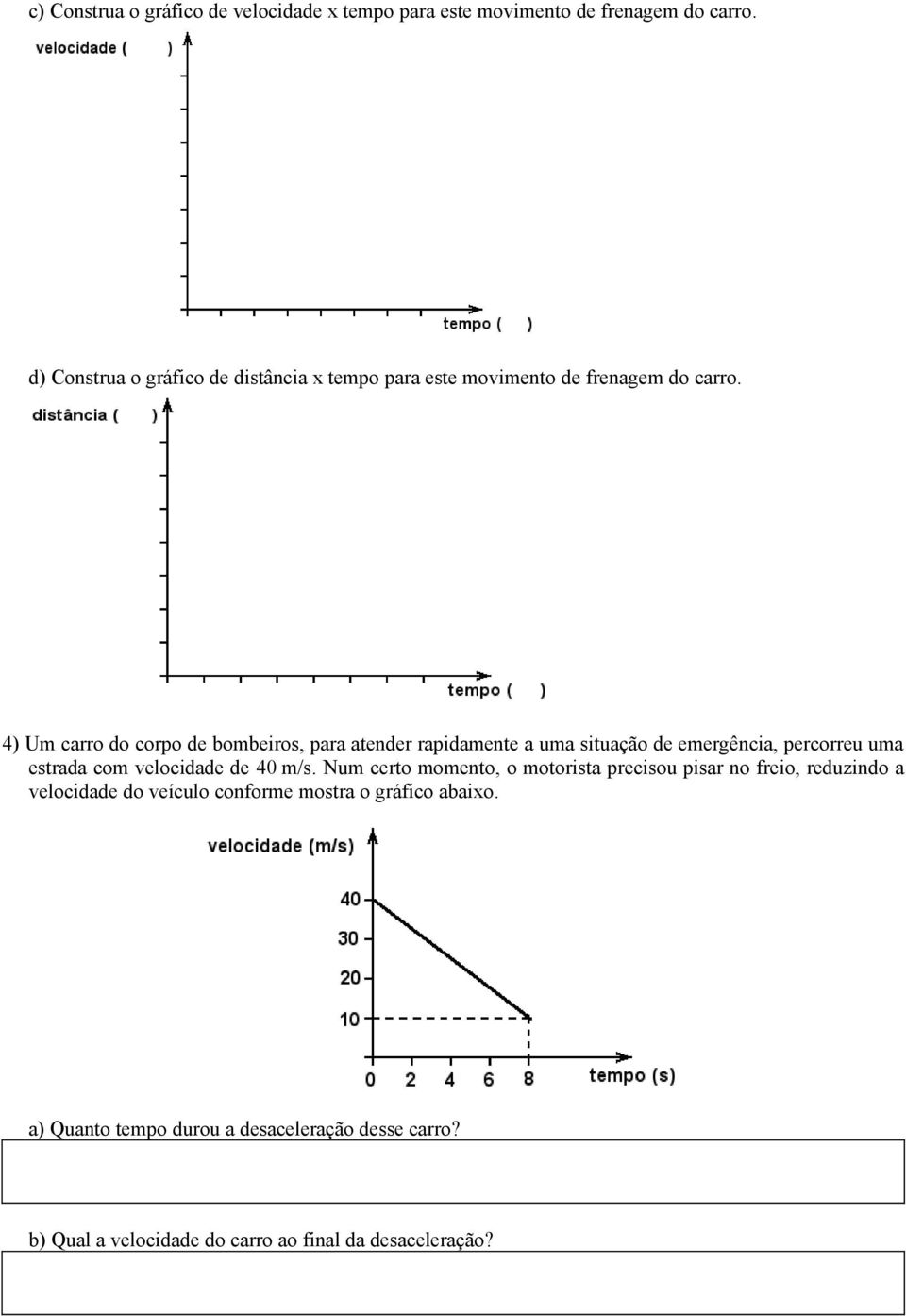 4) Um carro do corpo de bombeiros, para atender rapidamente a uma situação de emergência, percorreu uma estrada com velocidade de 40