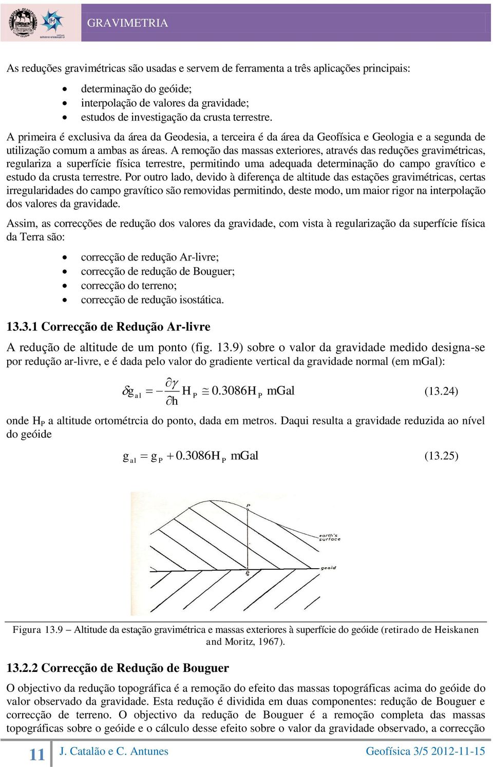 A remoção das massas exteriores, através das reduções gravimétricas, regulariza a superfície física terrestre, permitindo uma adequada determinação do campo gravítico e estudo da crusta terrestre.