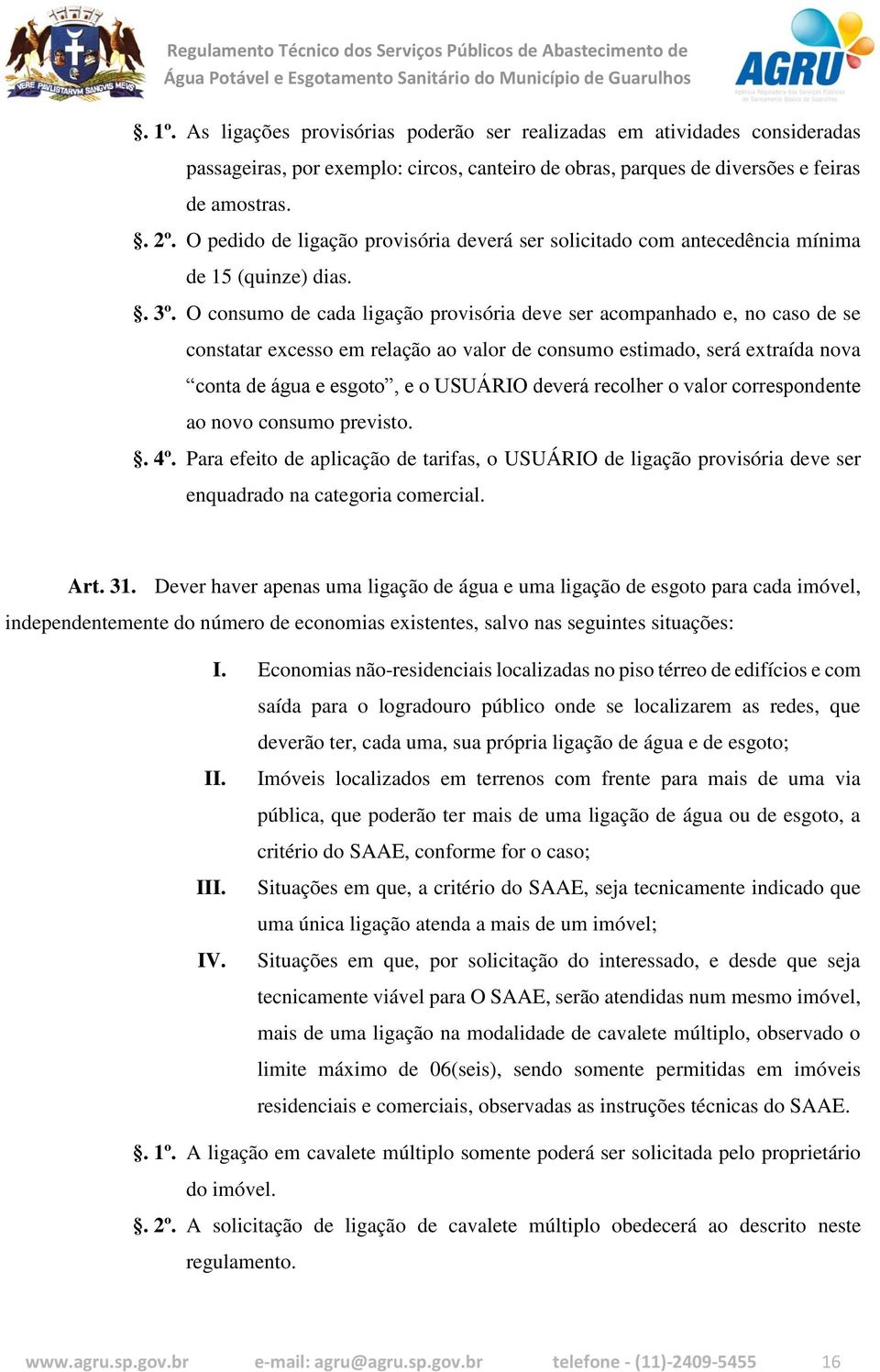 O consumo de cada ligação provisória deve ser acompanhado e, no caso de se constatar excesso em relação ao valor de consumo estimado, será extraída nova conta de água e esgoto, e o USUÁRIO deverá