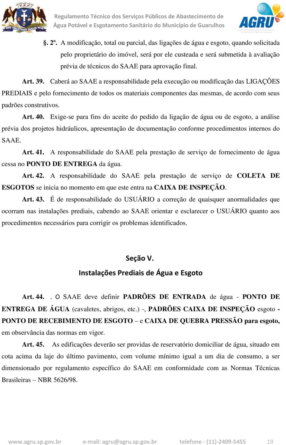 Caberá ao SAAE a responsabilidade pela execução ou modificação das LIGAÇÕES PREDIAIS e pelo fornecimento de todos os materiais componentes das mesmas, de acordo com seus padrões construtivos. Art. 40.