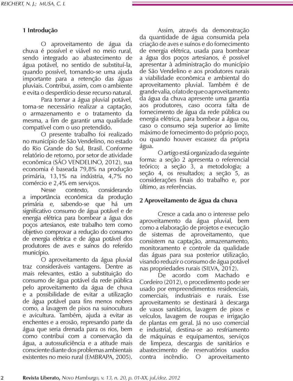 importante para a retenção das águas pluviais. Contribui, assim, com o ambiente e evita o desperdício desse recurso natural.