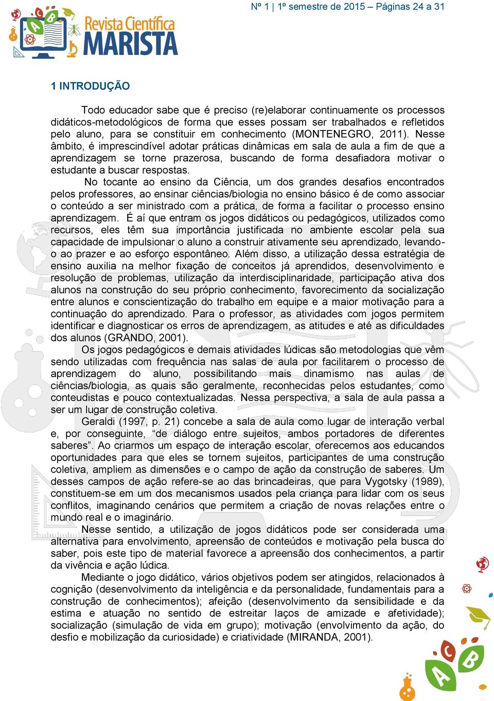 Nesse âmbito, é imprescindível adotar práticas dinâmicas em sala de aula a fim de que a aprendizagem se torne prazerosa, buscando de forma desafiadora motivar o estudante a buscar respostas.