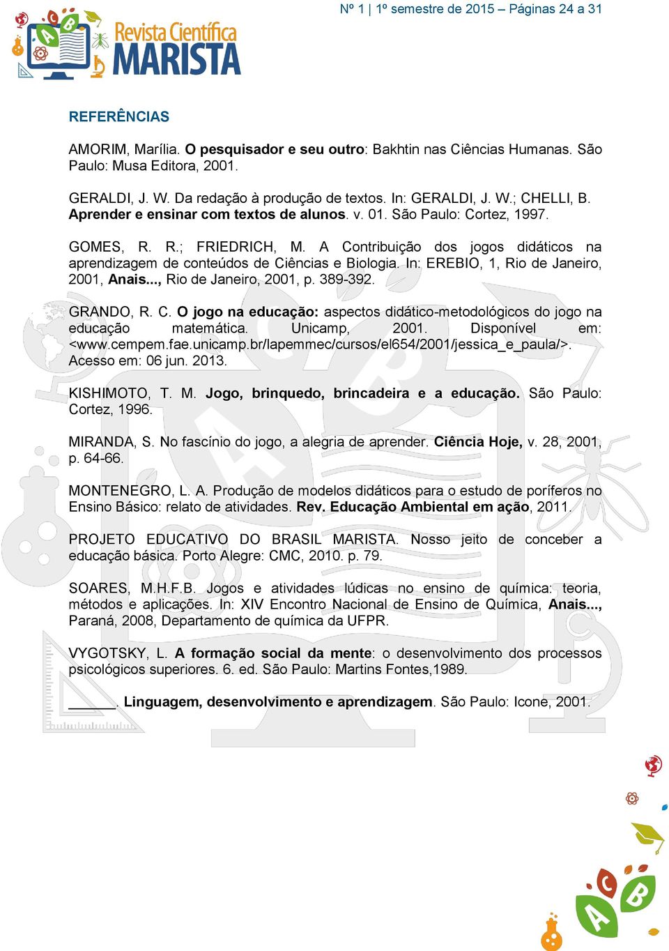 In: EREBIO, 1, Rio de Janeiro, 2001, Anais..., Rio de Janeiro, 2001, p. 389-392. GRANDO, R. C. O jogo na educação: aspectos didático-metodológicos do jogo na educação matemática. Unicamp, 2001.