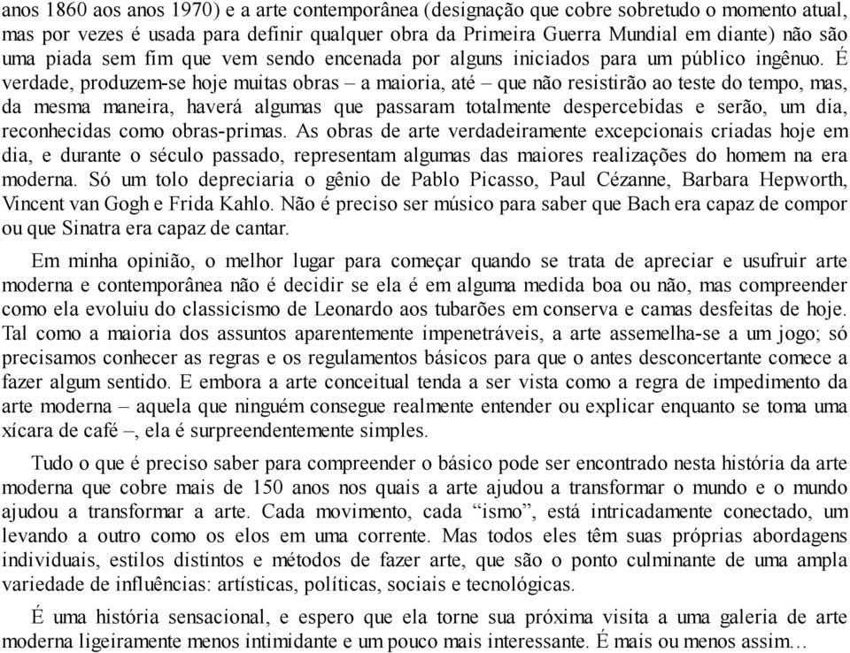 É verdade, produzem-se hoje muitas obras a maioria, até que não resistirão ao teste do tempo, mas, da mesma maneira, haverá algumas que passaram totalmente despercebidas e serão, um dia, reconhecidas