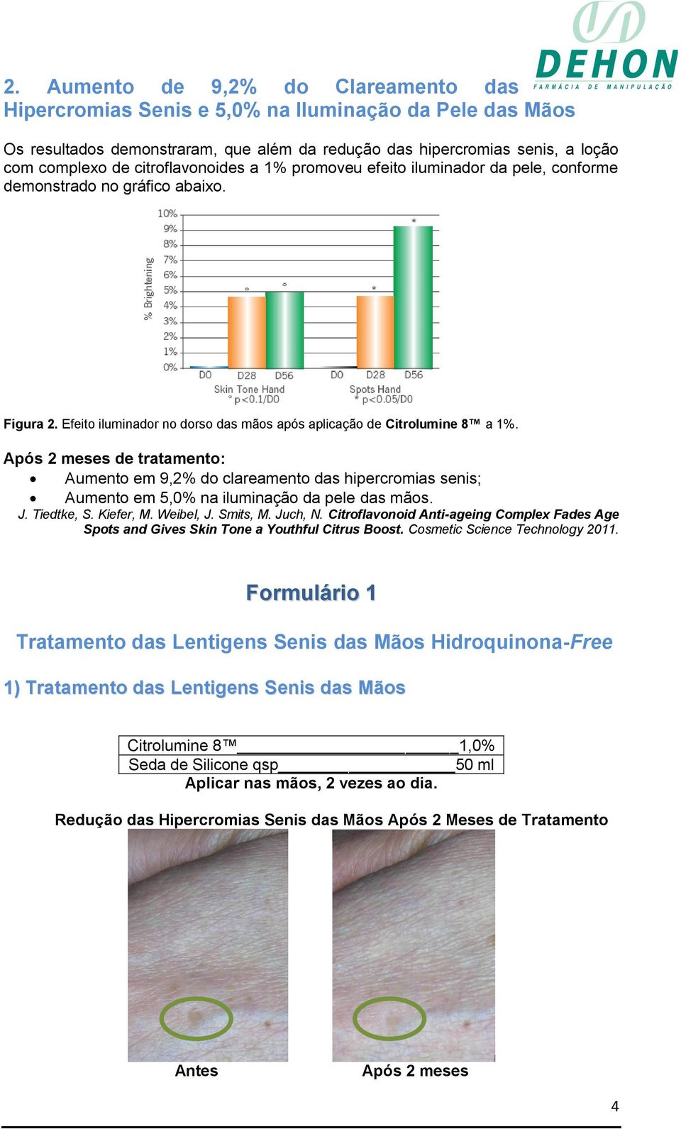 Após 2 meses de tratamento: Aumento em 9,2% do clareamento das hipercromias senis; Aumento em 5,0% na iluminação da pele das mãos. J. Tiedtke, S. Kiefer, M. Weibel, J. Smits, M. Juch, N.