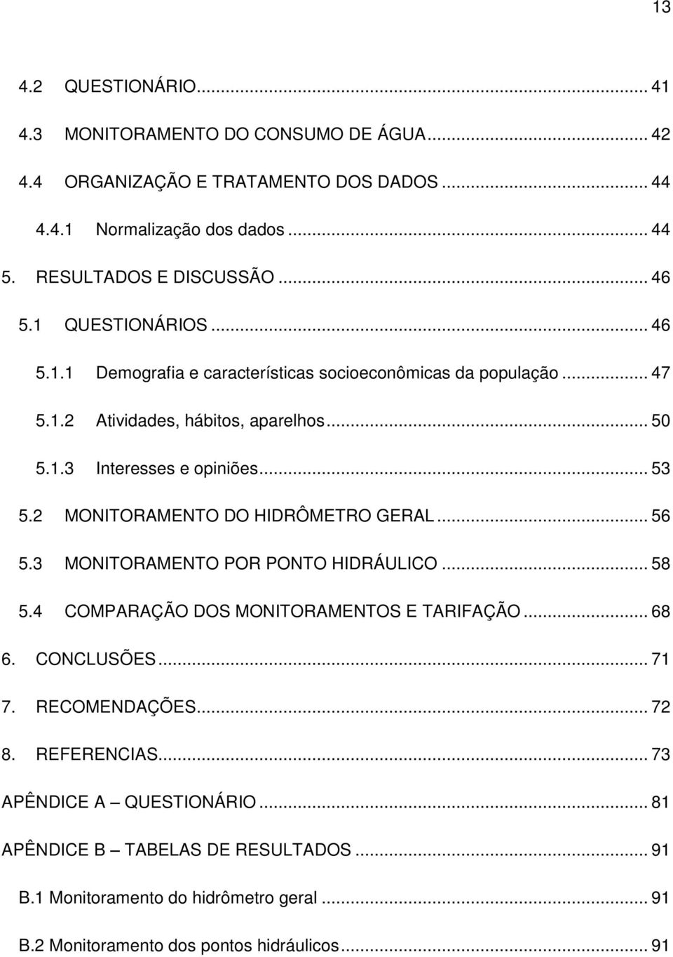 2 MONITORAMENTO DO HIDRÔMETRO GERAL... 56 5.3 MONITORAMENTO POR PONTO HIDRÁULICO... 58 5.4 COMPARAÇÃO DOS MONITORAMENTOS E TARIFAÇÃO... 68 6. CONCLUSÕES... 71 7. RECOMENDAÇÕES.