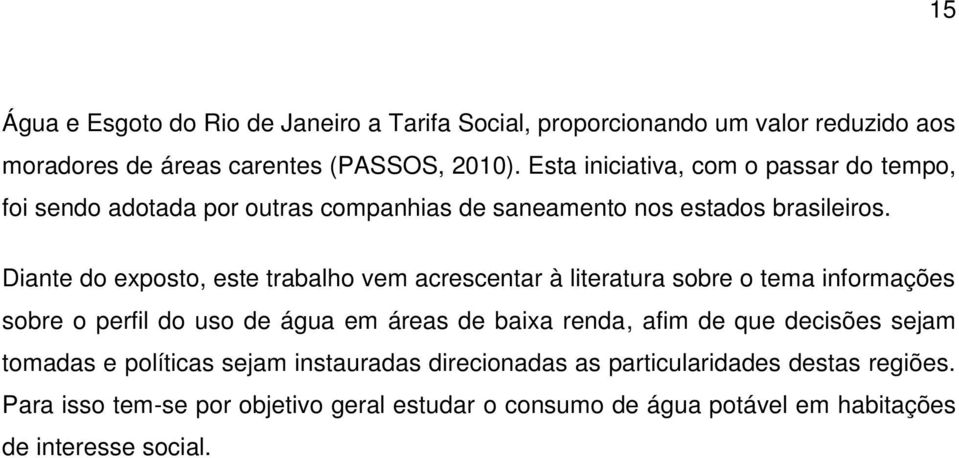 Diante do exposto, este trabalho vem acrescentar à literatura sobre o tema informações sobre o perfil do uso de água em áreas de baixa renda, afim de