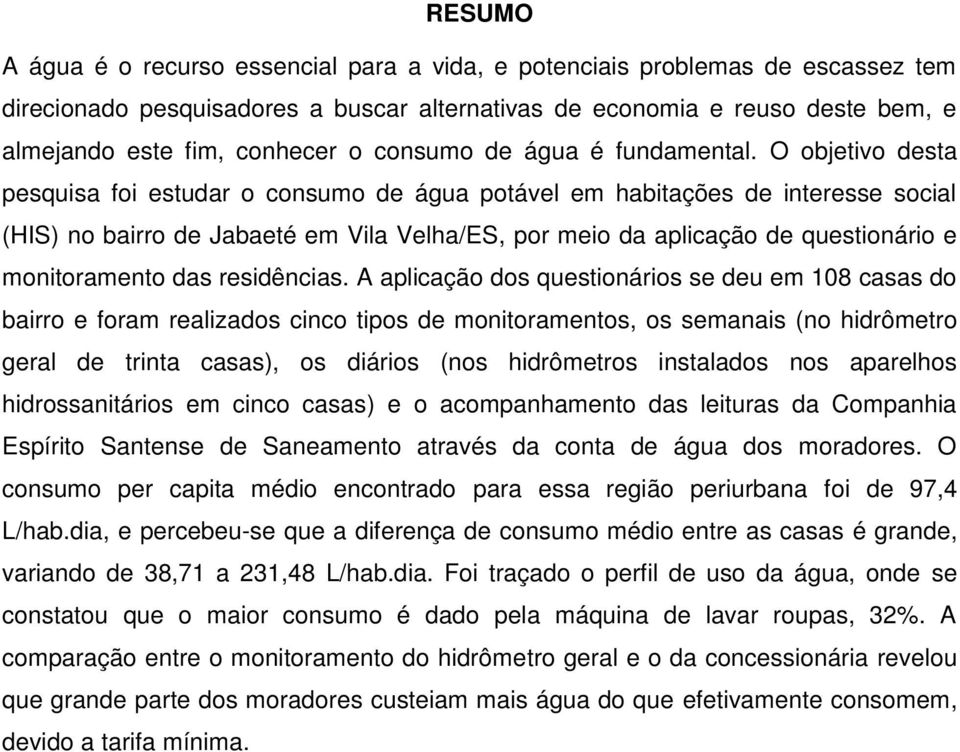 O objetivo desta pesquisa foi estudar o consumo de água potável em habitações de interesse social (HIS) no bairro de Jabaeté em Vila Velha/ES, por meio da aplicação de questionário e monitoramento