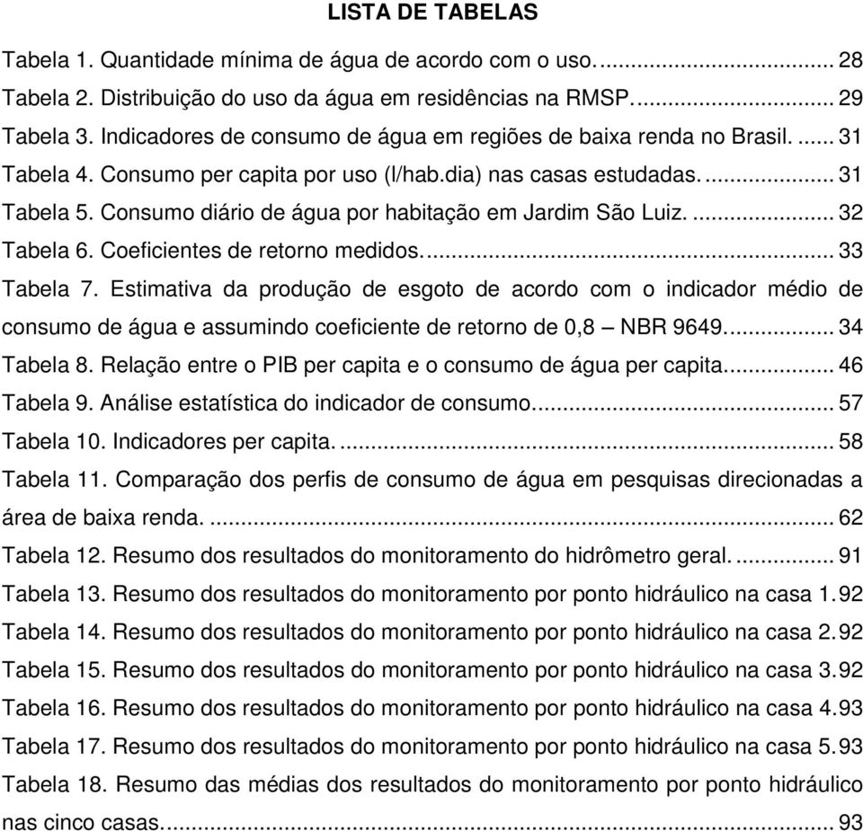 Consumo diário de água por habitação em Jardim São Luiz.... 32 Tabela 6. Coeficientes de retorno medidos.... 33 Tabela 7.