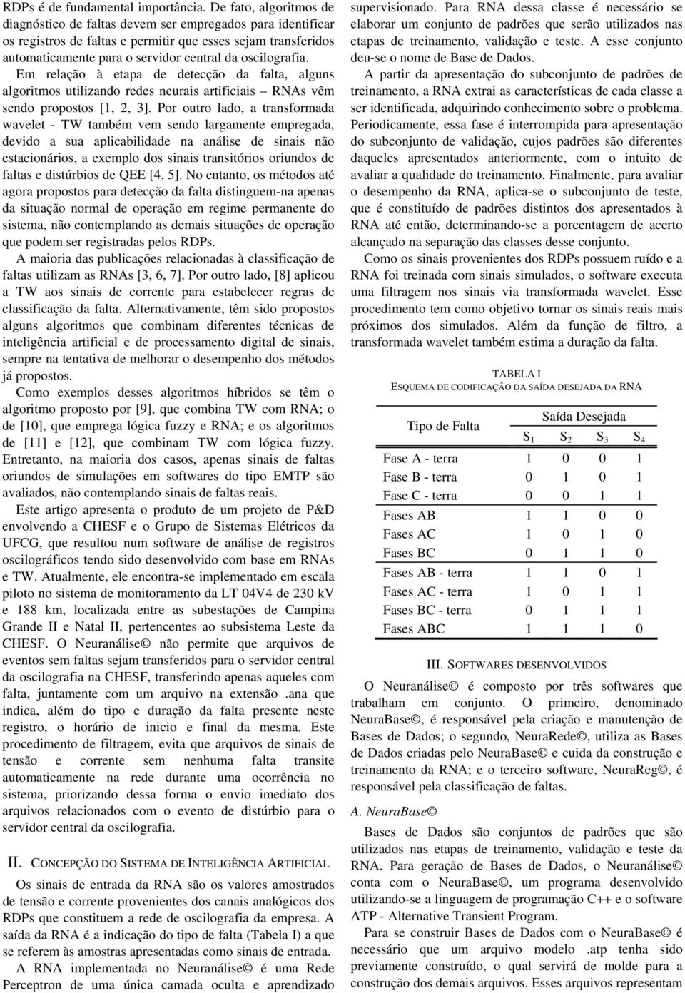 oscilografia. Em relação à etapa de detecção da falta, alguns algoritmos utilizando redes neurais artificiais RNAs vêm sendo propostos [1, 2, 3].