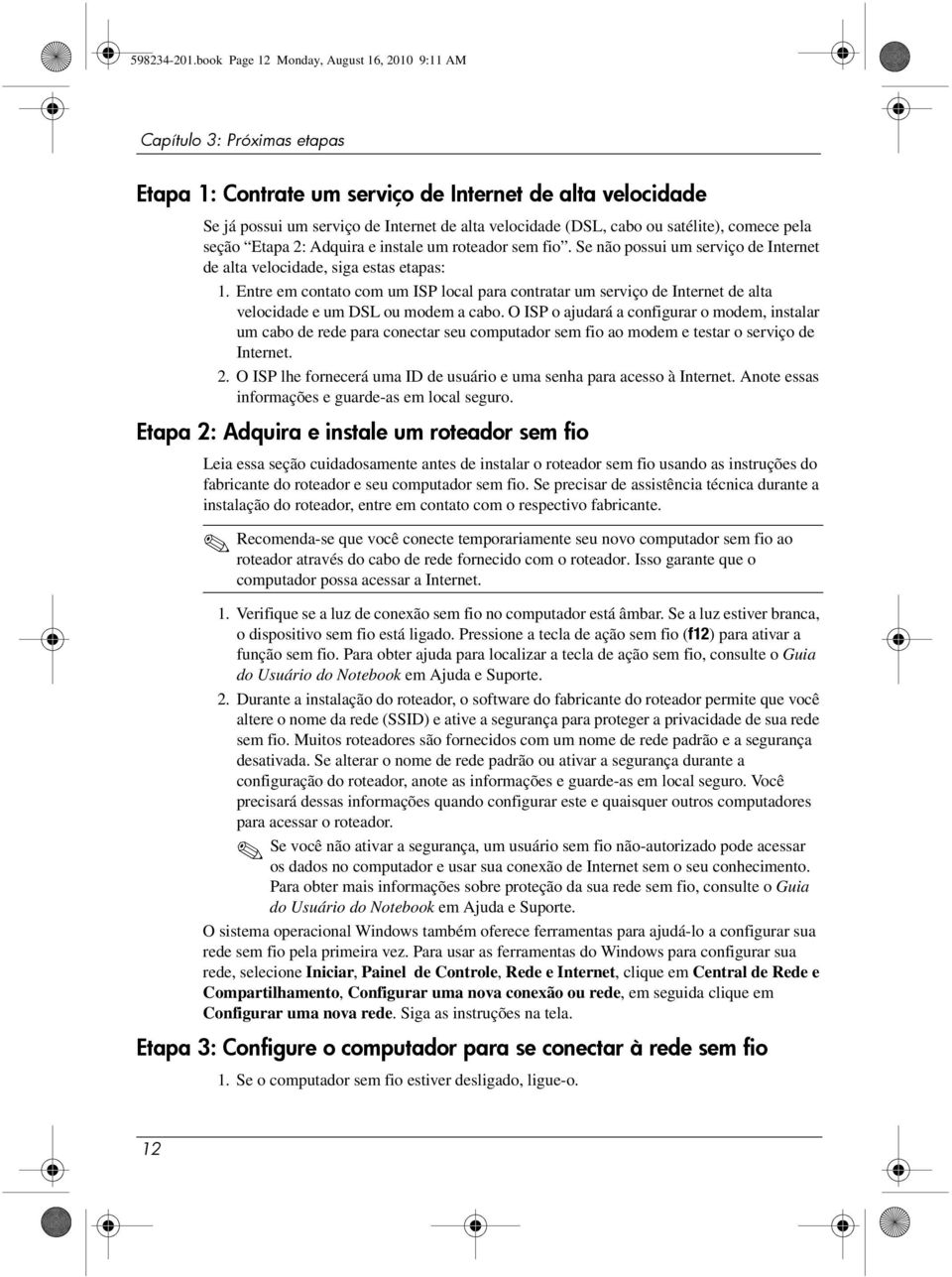 ou satélite), comece pela seção Etapa 2: Adquira e instale um roteador sem fio. Se não possui um serviço de Internet de alta velocidade, siga estas etapas: 1.