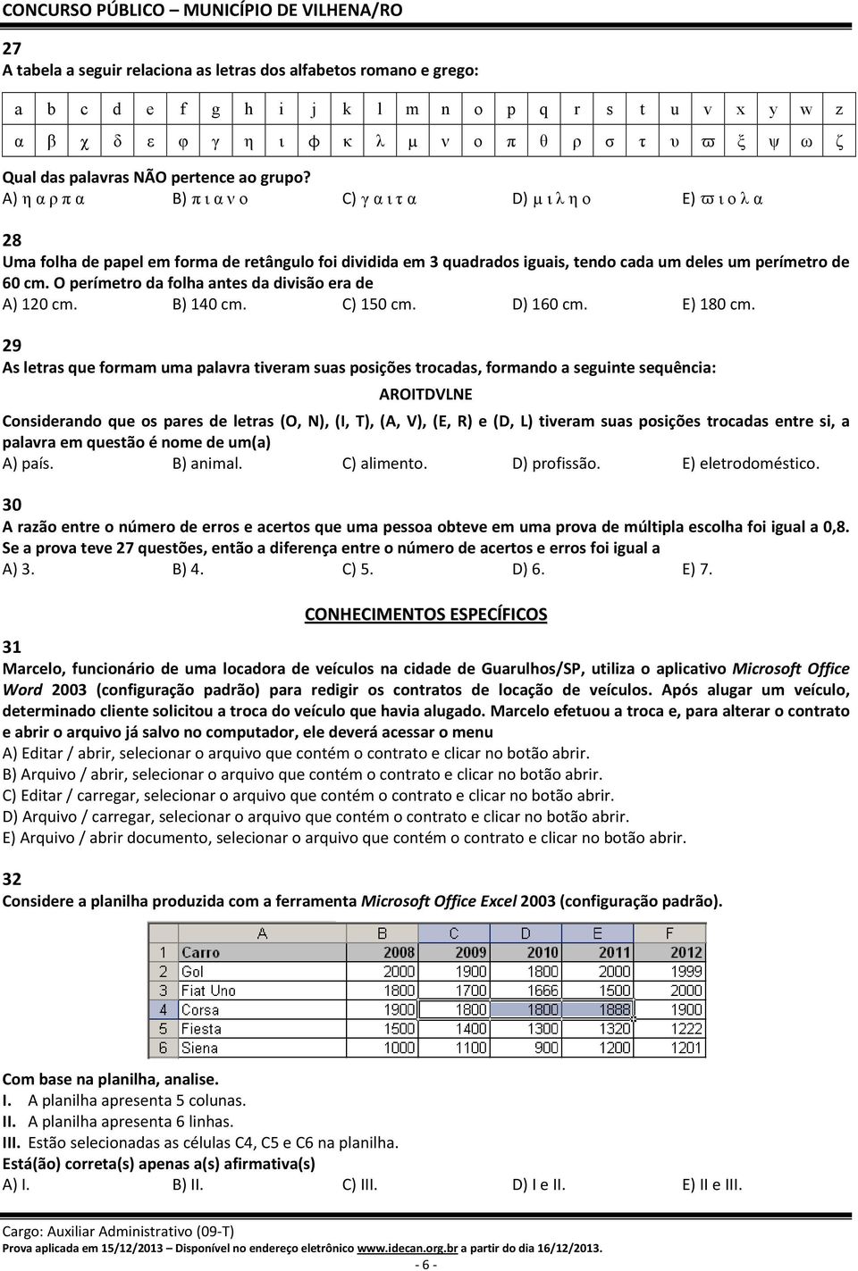 A) η α ρ π α B) π ι α ν ο C) γ α ι τ α D) µ ι λ η ο E) ϖ ι ο λ α 28 Uma folha de papel em forma de retângulo foi dividida em 3 quadrados iguais, tendo cada um deles um perímetro de 60 cm.