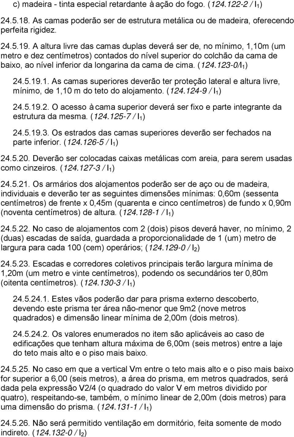 (124.123-0/I 1 ) 24.5.19.1. As camas superiores deverão ter proteção lateral e altura livre, mínimo, de 1,10 m do teto do alojamento. (124.124-9 / I 1 ) 24.5.19.2. O acesso à cama superior deverá ser fixo e parte integrante da estrutura da mesma.