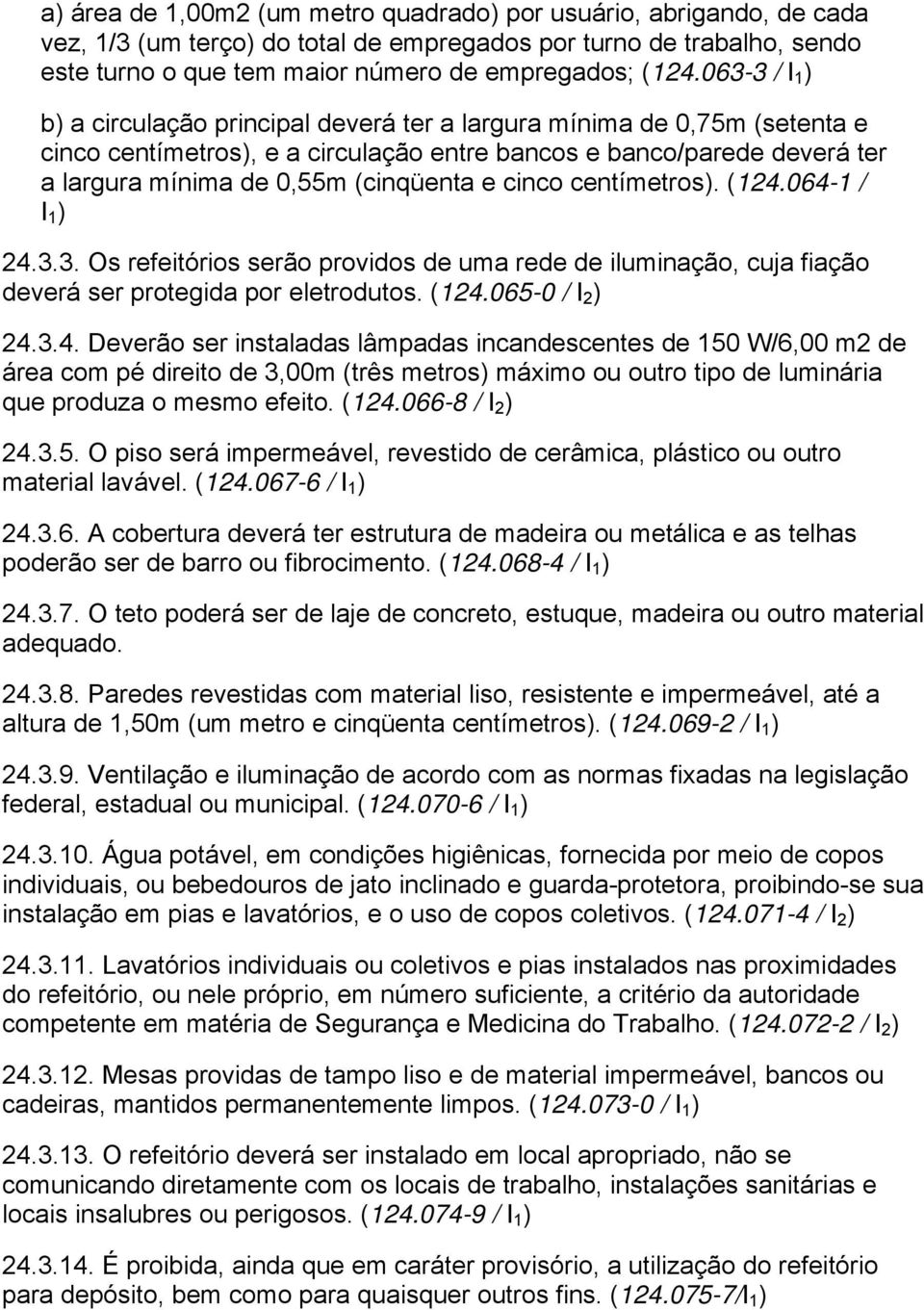 e cinco centímetros). (124.064-1 / I 1 ) 24.3.3. Os refeitórios serão providos de uma rede de iluminação, cuja fiação deverá ser protegida por eletrodutos. (124.065-0 / I 2 ) 24.3.4. Deverão ser instaladas lâmpadas incandescentes de 150 W/6,00 m2 de área com pé direito de 3,00m (três metros) máximo ou outro tipo de luminária que produza o mesmo efeito.