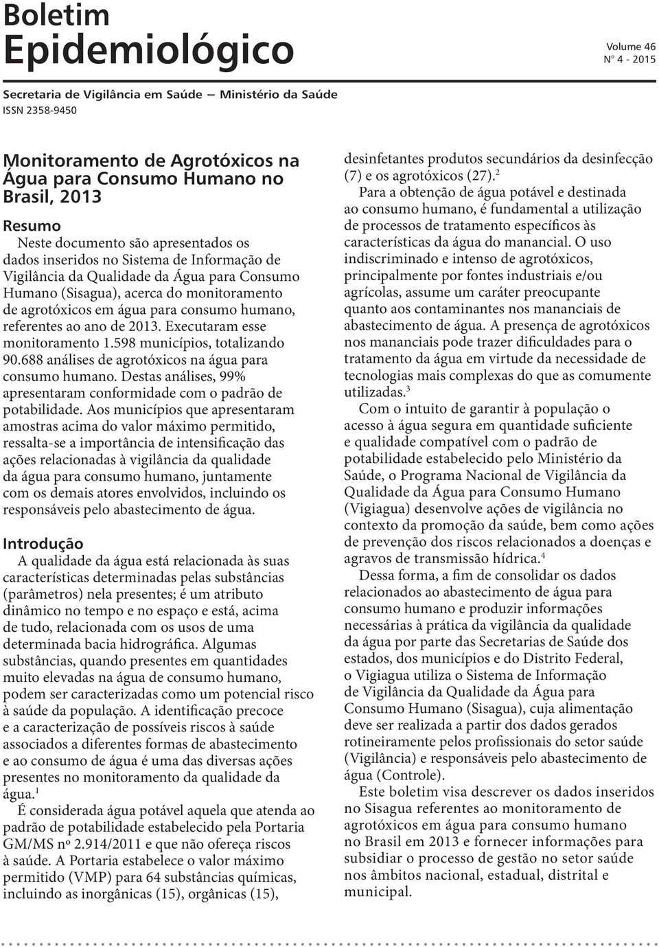 humano, referentes ao ano de 2013. Executaram esse monitoramento 1.598 municípios, totalizando 90.688 análises de agrotóxicos na água para consumo humano.