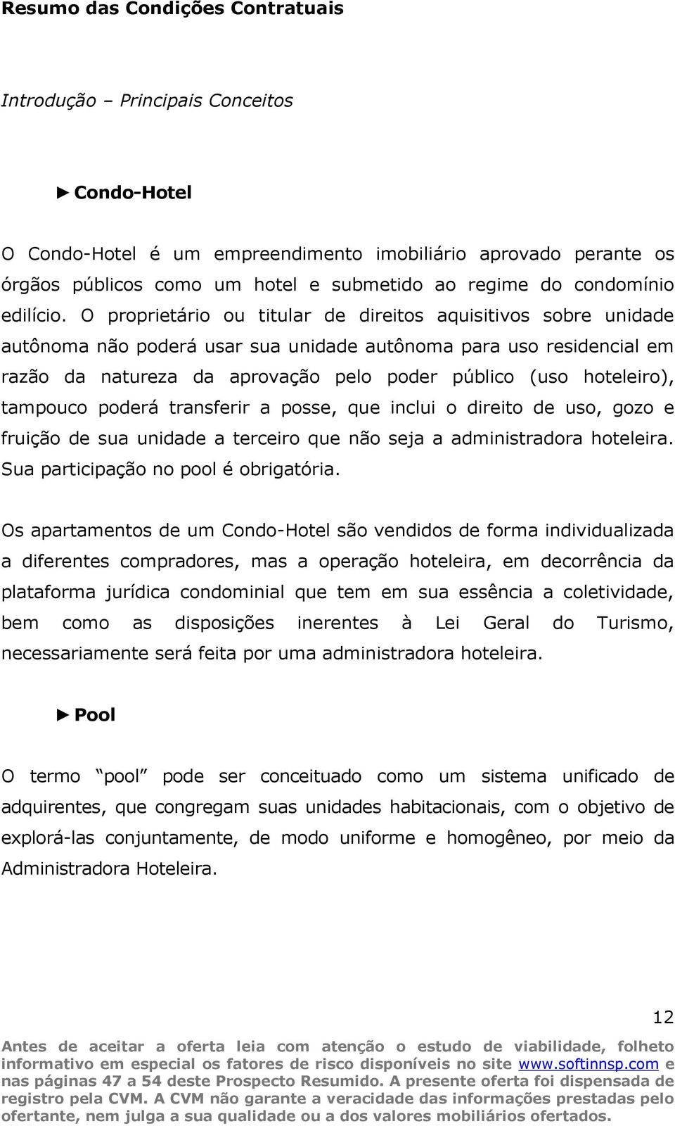 O proprietário ou titular de direitos aquisitivos sobre unidade autônoma não poderá usar sua unidade autônoma para uso residencial em razão da natureza da aprovação pelo poder público (uso