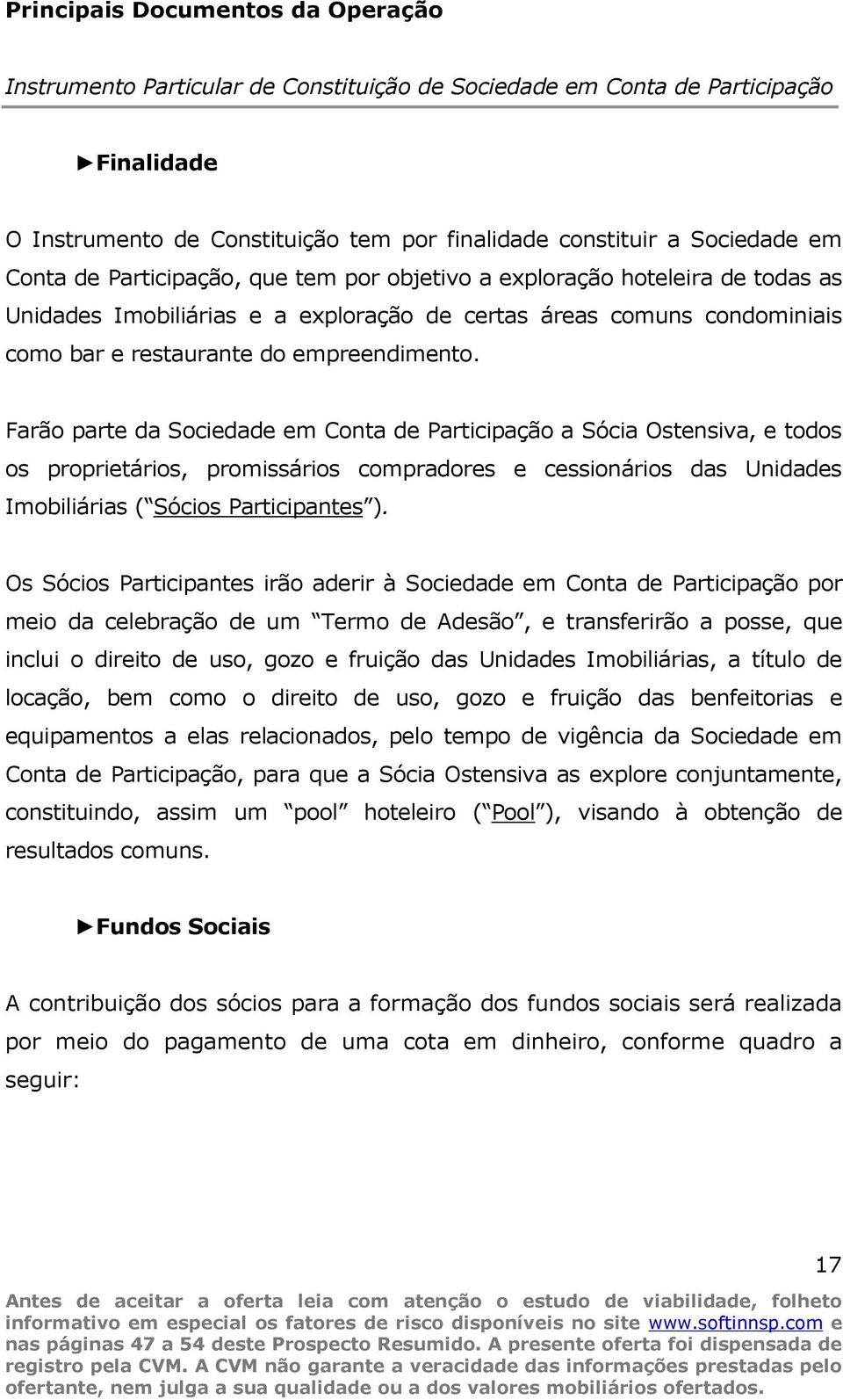 Farão parte da Sociedade em Conta de Participação a Sócia Ostensiva, e todos os proprietários, promissários compradores e cessionários das Unidades Imobiliárias ( Sócios Participantes ).