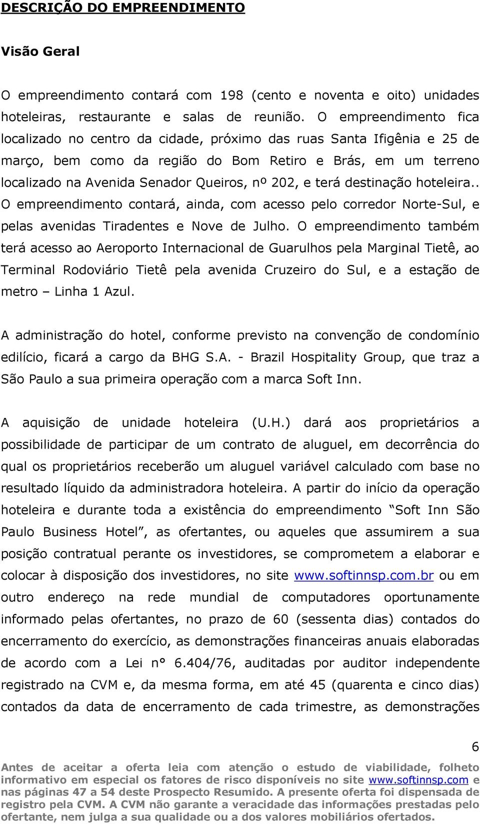 202, e terá destinação hoteleira.. O empreendimento contará, ainda, com acesso pelo corredor Norte-Sul, e pelas avenidas Tiradentes e Nove de Julho.