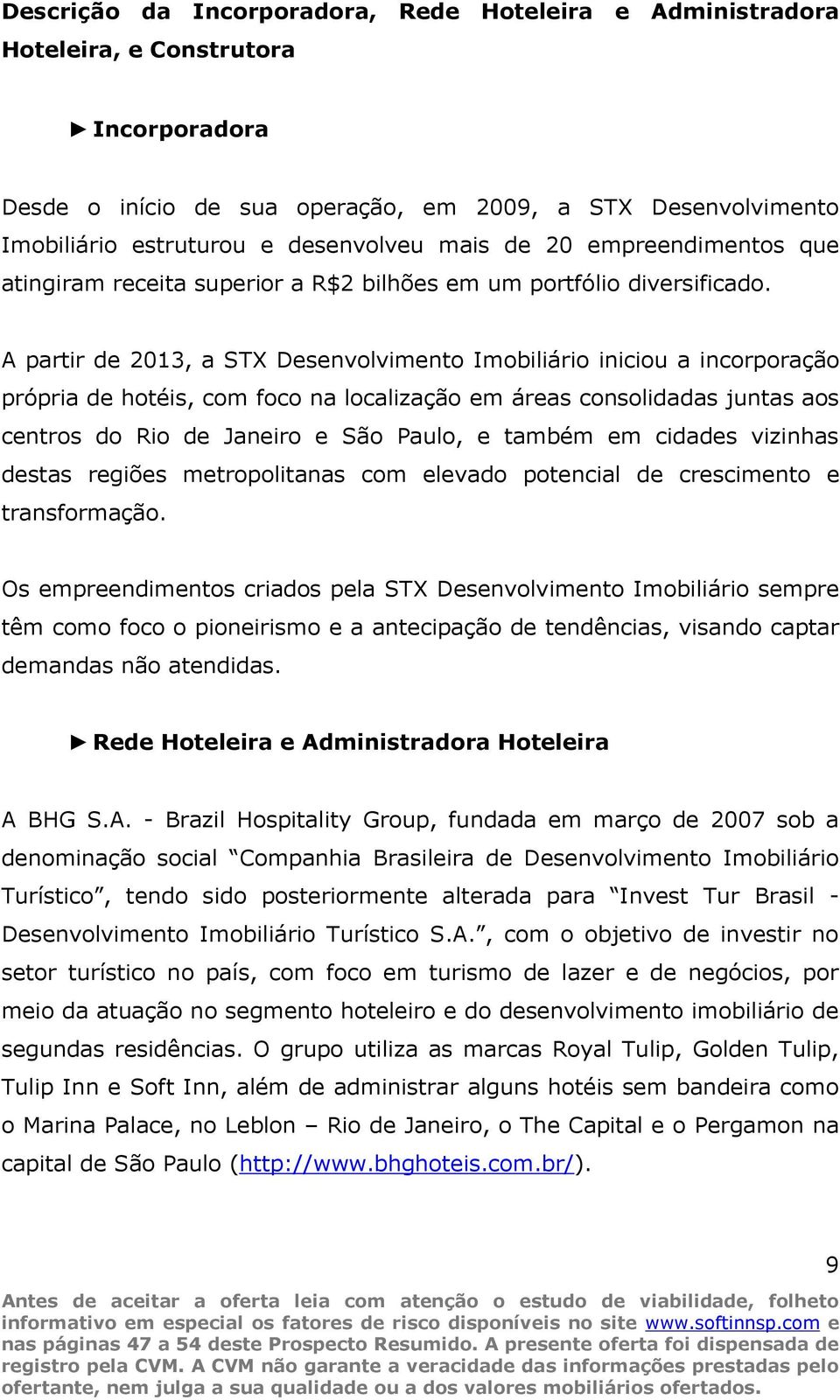 A partir de 2013, a STX Desenvolvimento Imobiliário iniciou a incorporação própria de hotéis, com foco na localização em áreas consolidadas juntas aos centros do Rio de Janeiro e São Paulo, e também