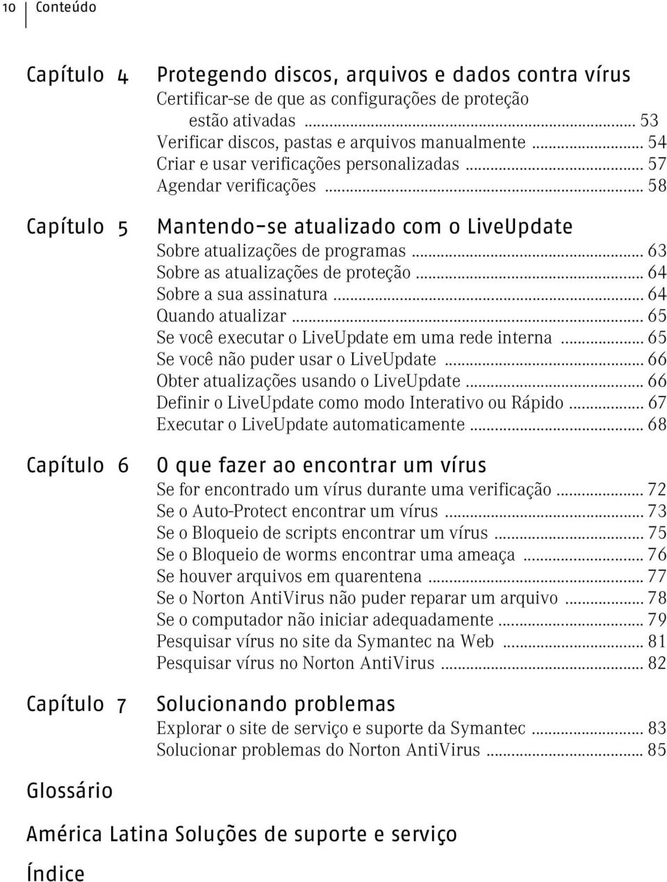 .. 58 Mantendo-se atualizado com o LiveUpdate Sobre atualizações de programas... 63 Sobre as atualizações de proteção... 64 Sobre a sua assinatura... 64 Quando atualizar.