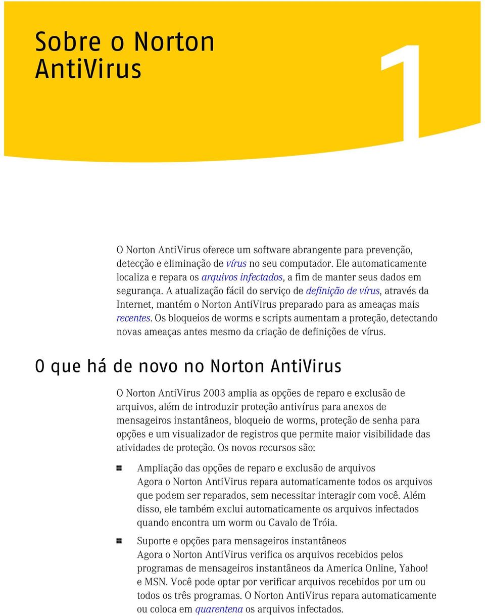 A atualização fácil do serviço de definição de vírus, através da Internet, mantém o Norton AntiVirus preparado para as ameaças mais recentes.