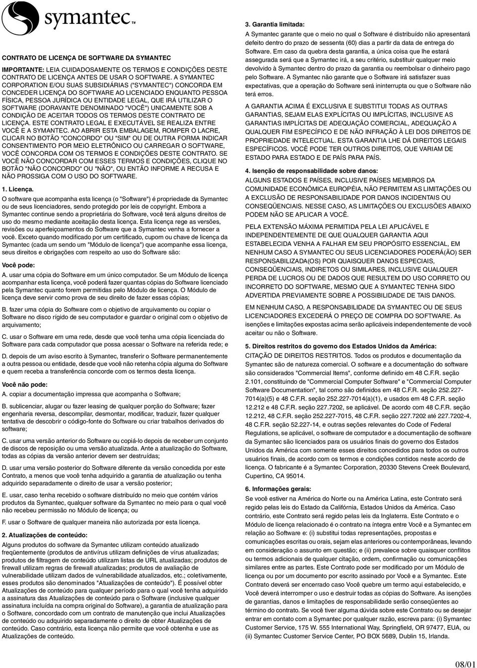 SOFTWARE (DORAVANTE DENOMINADO "VOCÊ") UNICAMENTE SOB A CONDIÇÃO DE ACEITAR TODOS OS TERMOS DESTE CONTRATO DE LICENÇA. ESTE CONTRATO LEGAL E EXECUTÁVEL SE REALIZA ENTRE VOCÊ E A SYMANTEC.