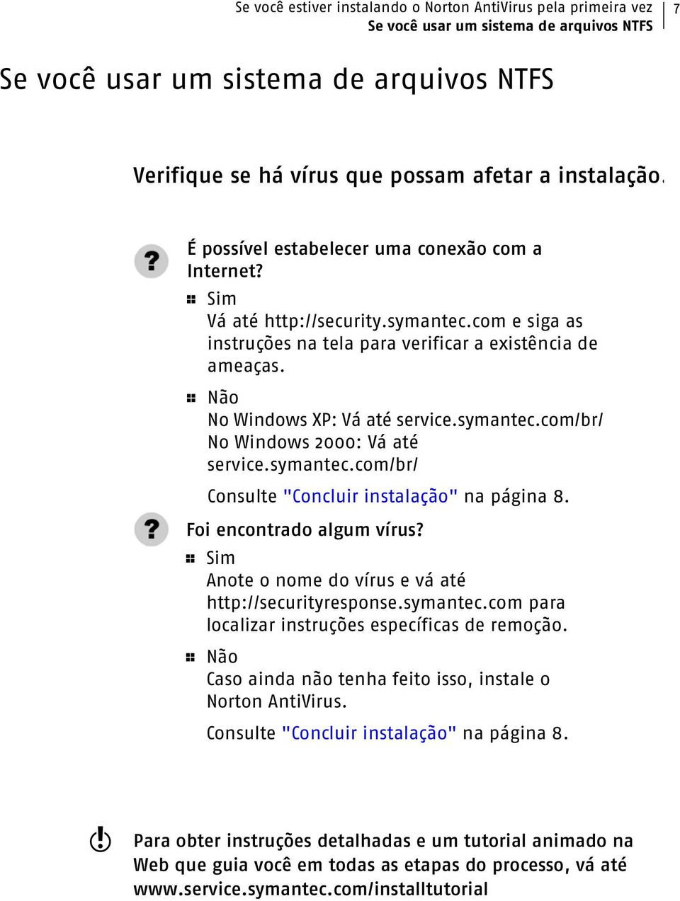 1 Não No Windows XP: Vá até service.symantec.com/br/ No Windows 2000: Vá até service.symantec.com/br/ Consulte "Concluir instalação" na página 8. Foi encontrado algum vírus?