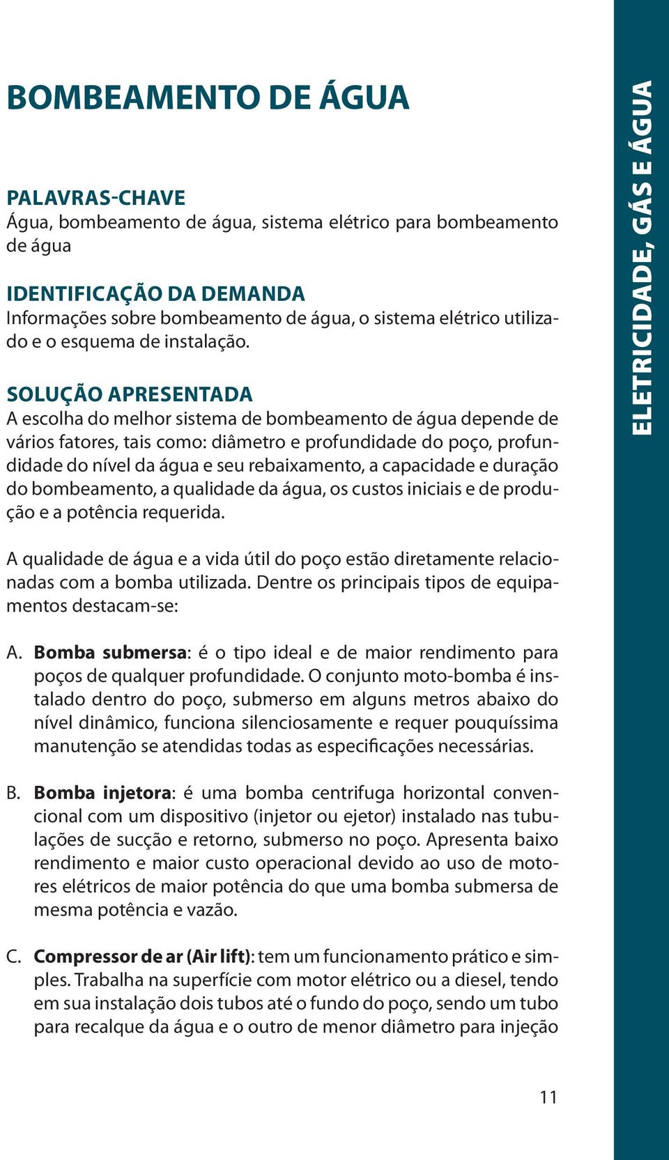 Solução apresentada A escolha do melhor sistema de bombeamento de água depende de vários fatores, tais como: diâmetro e profundidade do poço, profundidade do nível da água e seu rebaixamento, a