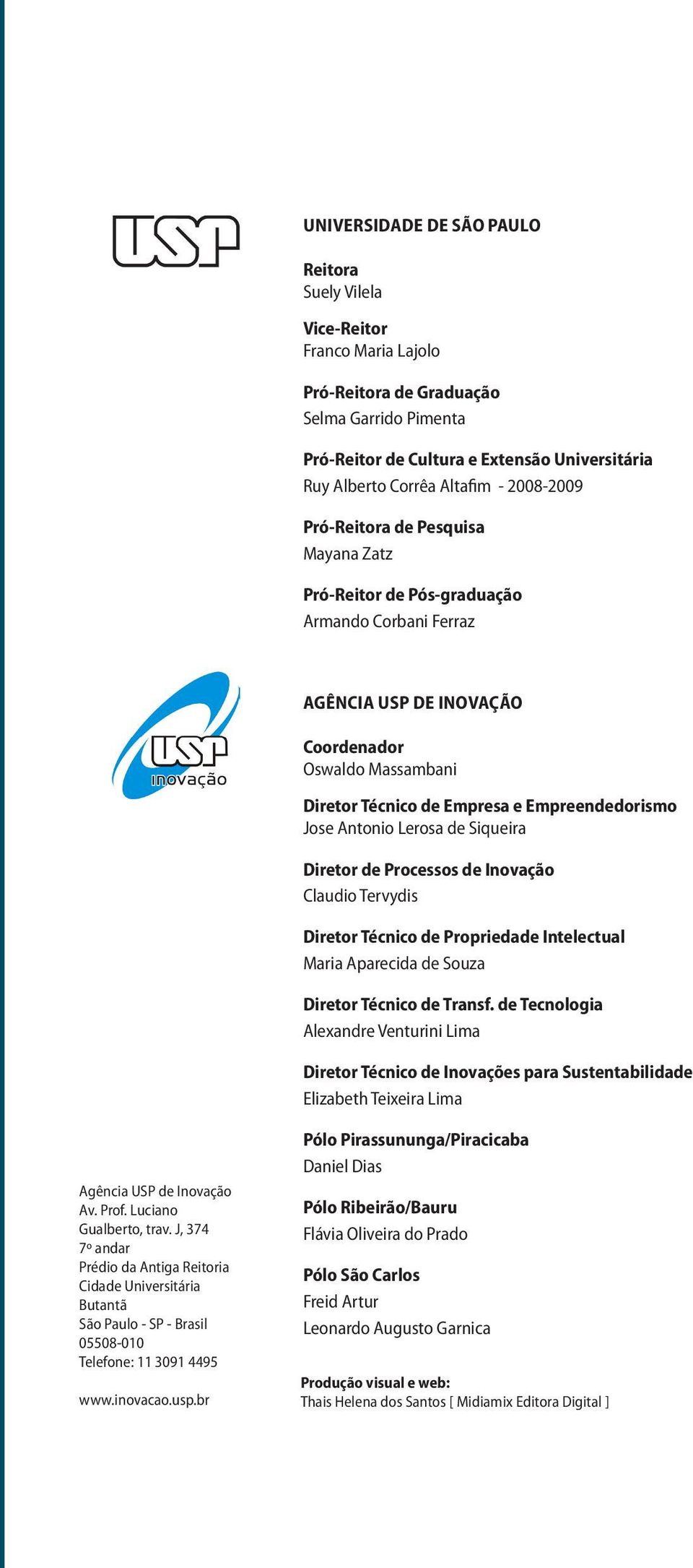 Jose Antonio Lerosa de Siqueira Diretor de Processos de Inovação Claudio Tervydis Diretor Técnico de Propriedade Intelectual Maria Aparecida de Souza Diretor Técnico de Transf.