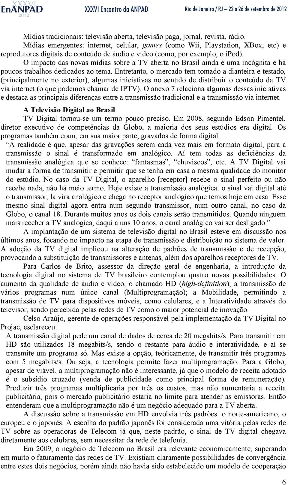 O impacto das novas mídias sobre a TV aberta no Brasil ainda é uma incógnita e há poucos trabalhos dedicados ao tema.