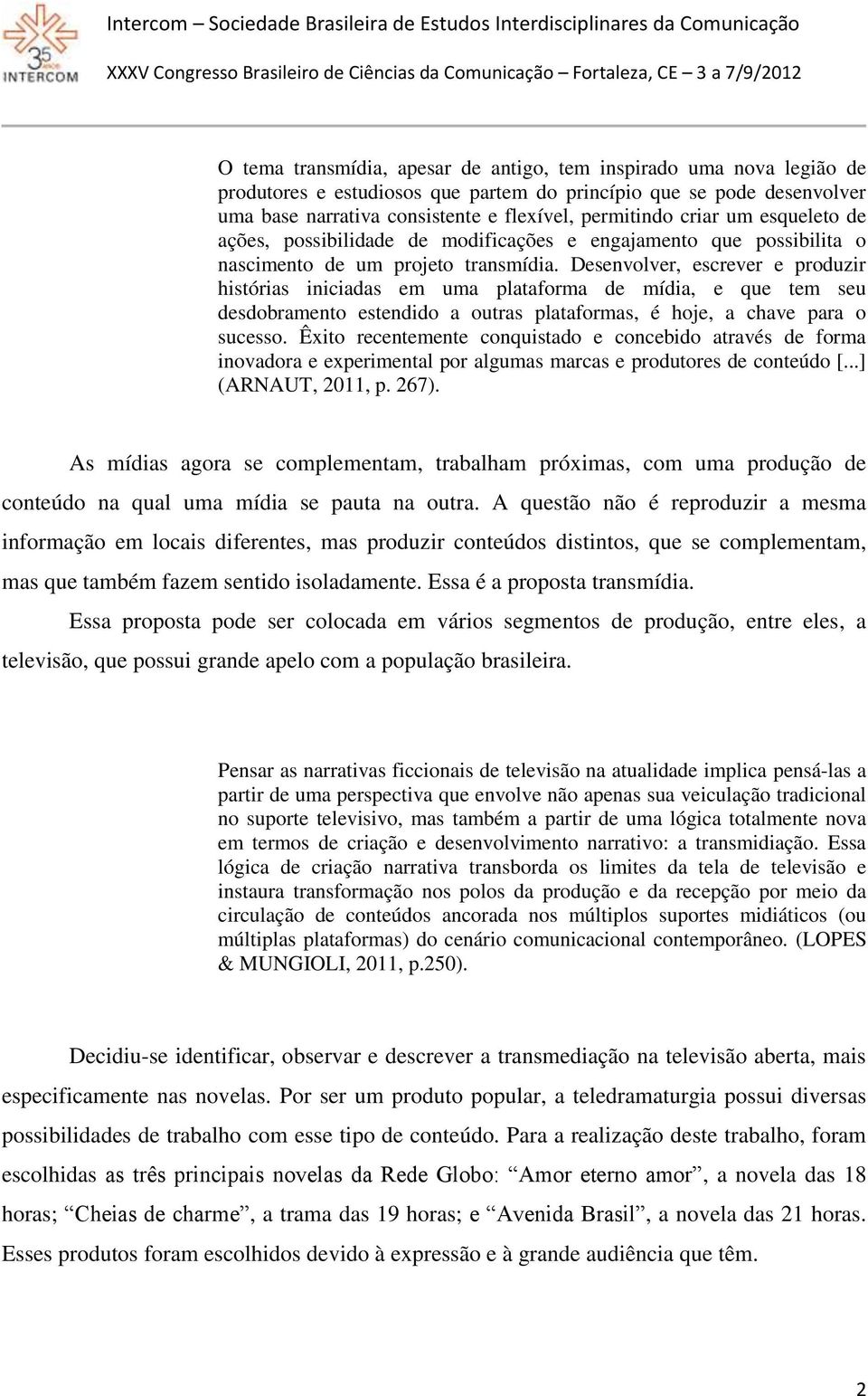 Desenvolver, escrever e produzir histórias iniciadas em uma plataforma de mídia, e que tem seu desdobramento estendido a outras plataformas, é hoje, a chave para o sucesso.