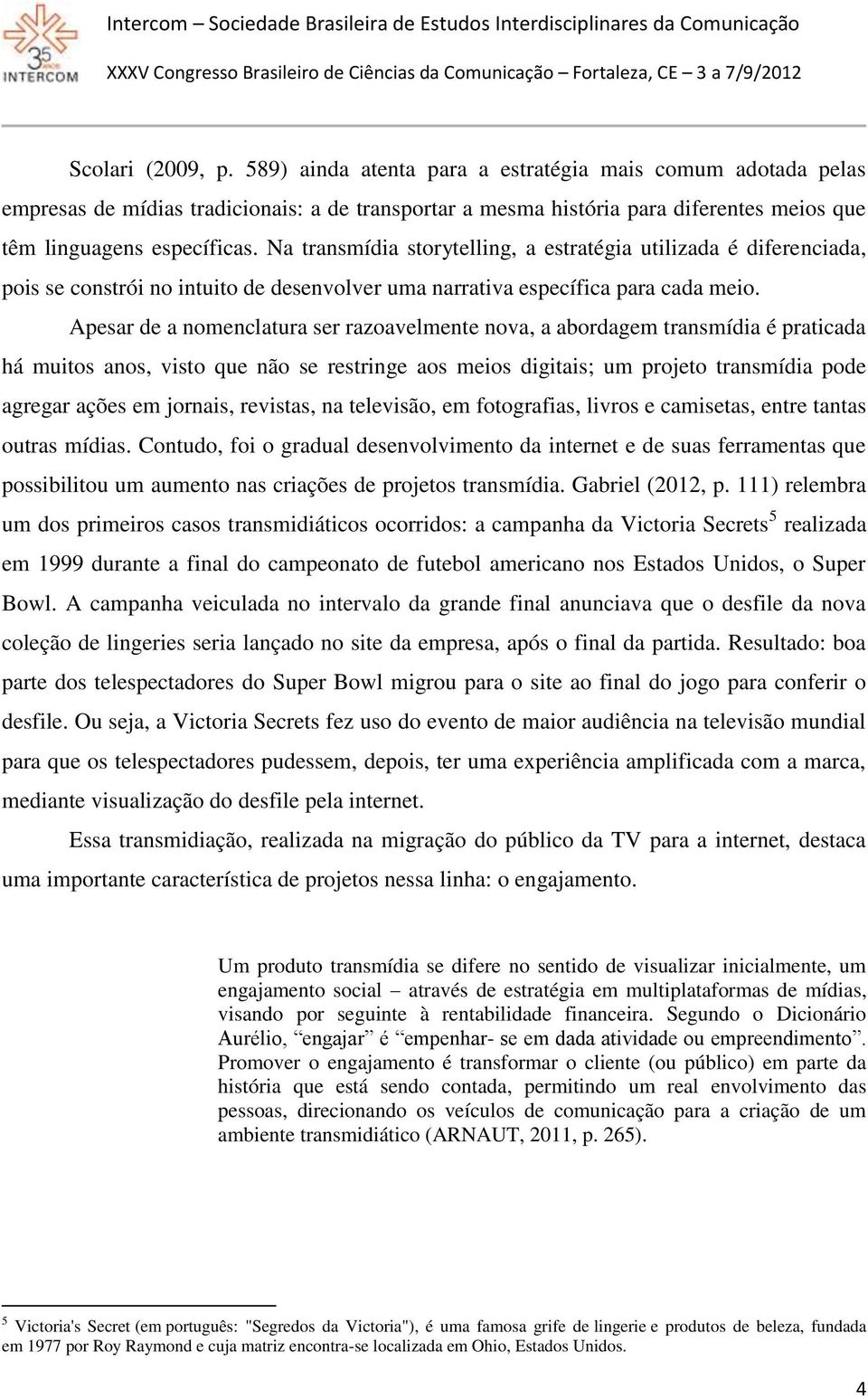 Apesar de a nomenclatura ser razoavelmente nova, a abordagem transmídia é praticada há muitos anos, visto que não se restringe aos meios digitais; um projeto transmídia pode agregar ações em jornais,