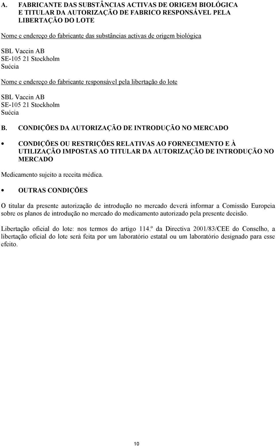 CONDIÇÕES DA AUTORIZAÇÃO DE INTRODUÇÃO NO MERCADO CONDIÇÕES OU RESTRIÇÕES RELATIVAS AO FORNECIMENTO E À UTILIZAÇÃO IMPOSTAS AO TITULAR DA AUTORIZAÇÃO DE INTRODUÇÃO NO MERCADO Medicamento sujeito a