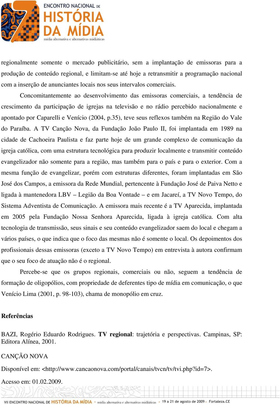 Concomitantemente ao desenvolvimento das emissoras comerciais, a tendência de crescimento da participação de igrejas na televisão e no rádio percebido nacionalmente e apontado por Caparelli e Venício