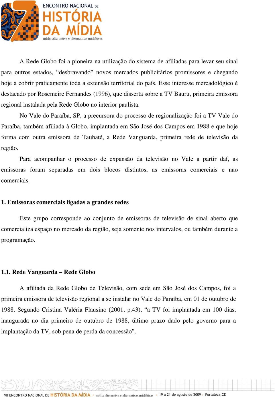 Esse interesse mercadológico é destacado por Rosemeire Fernandes (1996), que disserta sobre a TV Bauru, primeira emissora regional instalada pela Rede Globo no interior paulista.