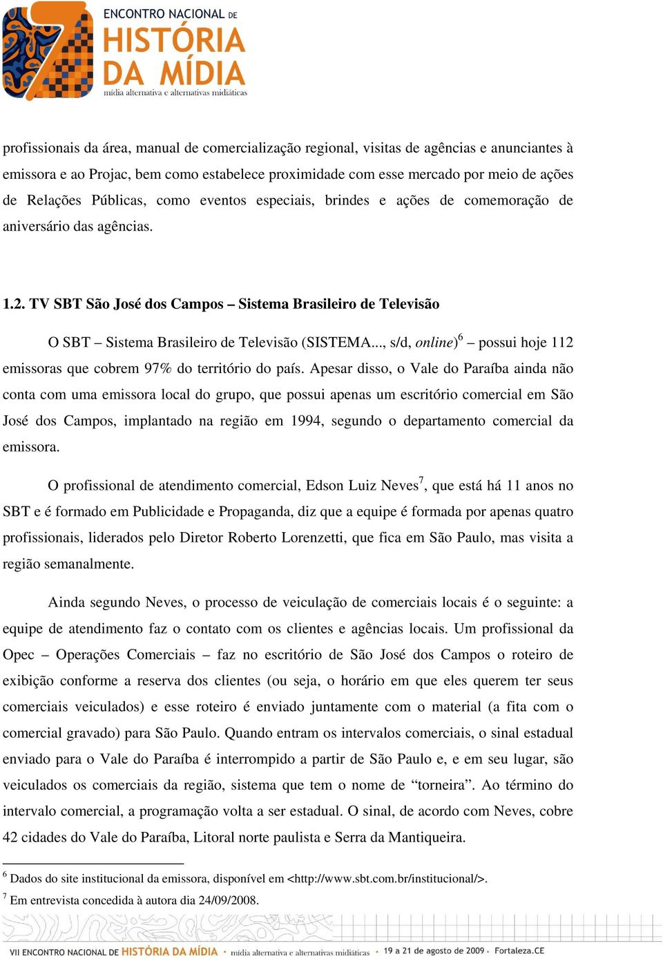 TV SBT São José dos Campos Sistema Brasileiro de Televisão O SBT Sistema Brasileiro de Televisão (SISTEMA..., s/d, online) 6 possui hoje 112 emissoras que cobrem 97% do território do país.