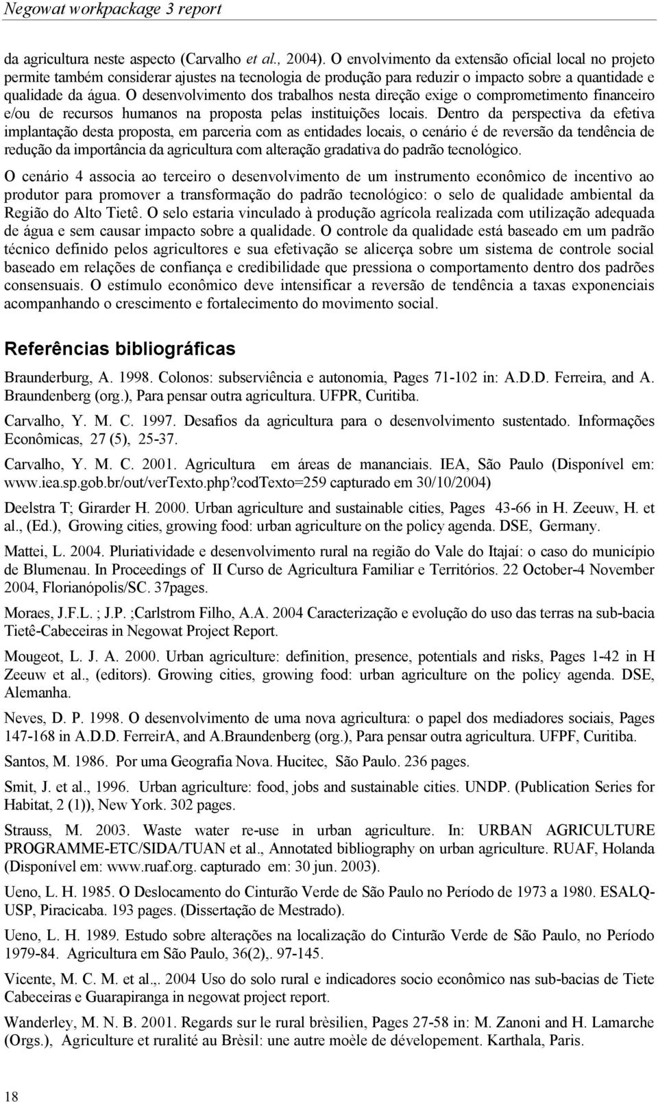 O desenvolvimento dos trabalhos nesta direção exige o comprometimento financeiro e/ou de recursos humanos na proposta pelas instituições locais.