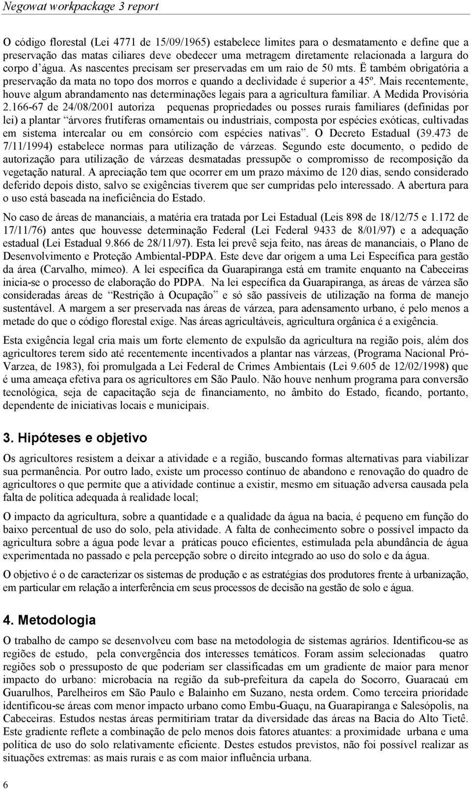 Ë também obrigatória a preservação da mata no topo dos morros e quando a declividade é superior a 45º. Mais recentemente, houve algum abrandamento nas determinações legais para a agricultura familiar.