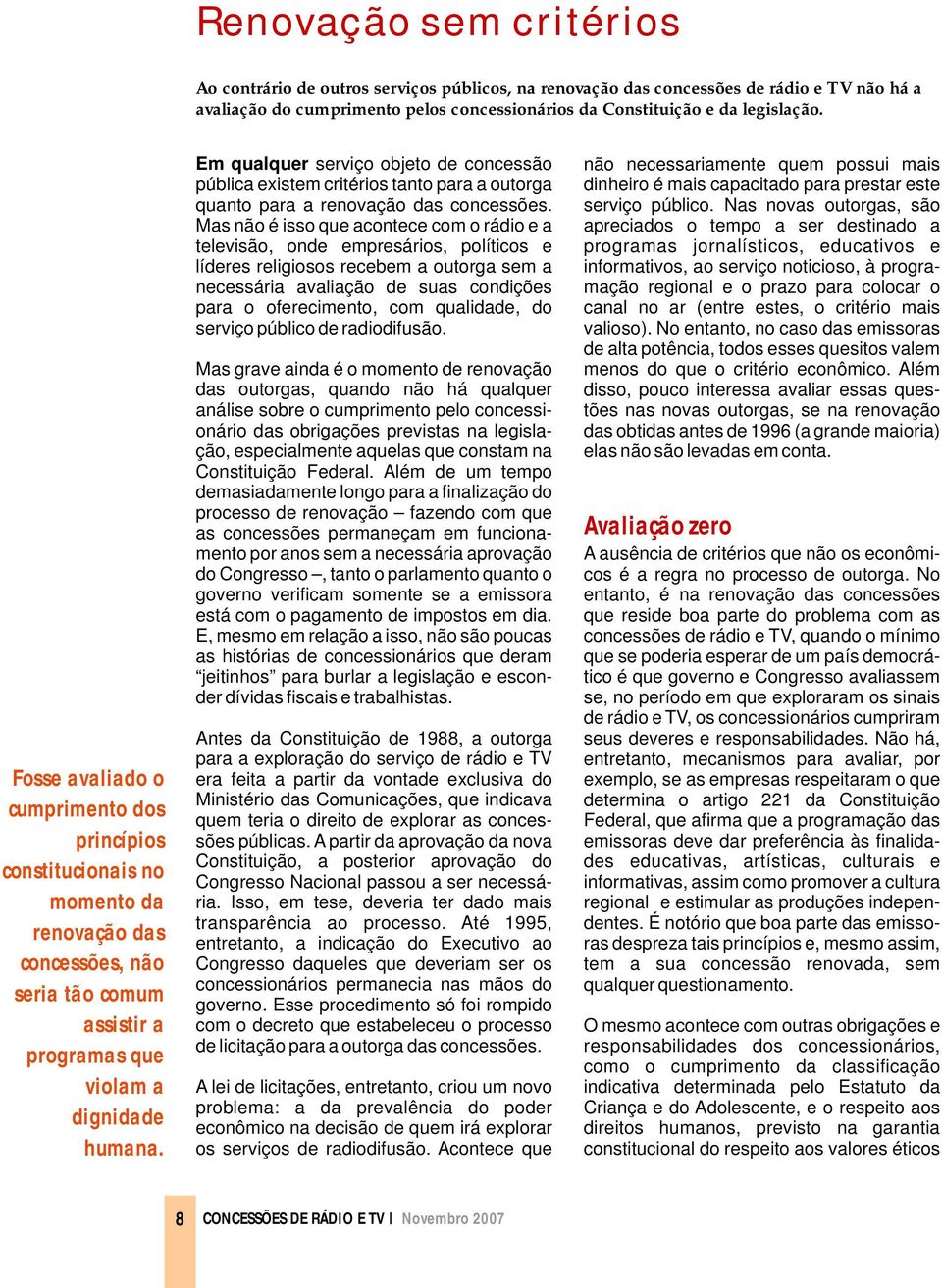 Em qualquer serviço objeto de concessão pública existem critérios tanto para a outorga quanto para a renovação das concessões.