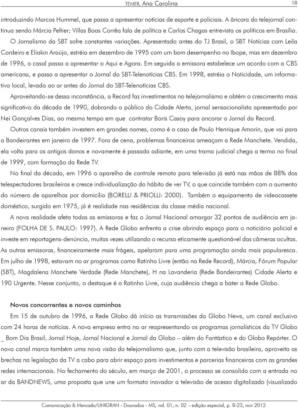 Apresentado antes do TJ Brasil, o SBT Notícias com Leila Cordeiro e Eliakin Araújo, estréia em dezembro de 1995 com um bom desempenho no Ibope, mas em dezembro de 1996, o casal passa a apresentar o