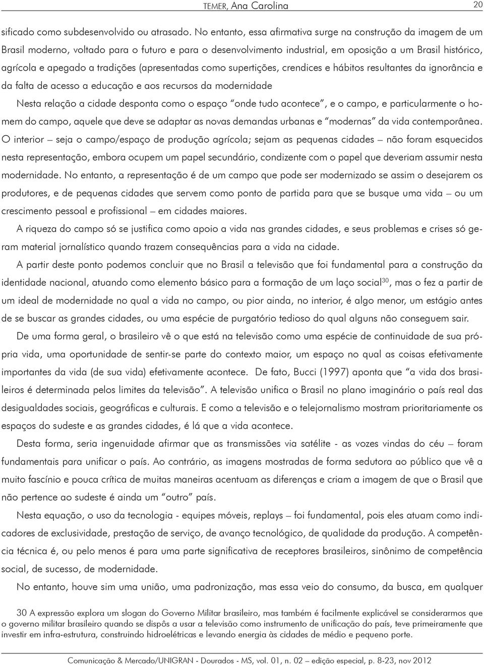 tradições (apresentadas como supertições, crendices e hábitos resultantes da ignorância e da falta de acesso a educação e aos recursos da modernidade Nesta relação a cidade desponta como o espaço