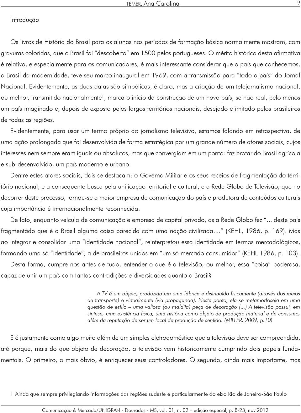 O mérito histórico desta afirmativa é relativo, e especialmente para os comunicadores, é mais interessante considerar que o país que conhecemos, o Brasil da modernidade, teve seu marco inaugural em