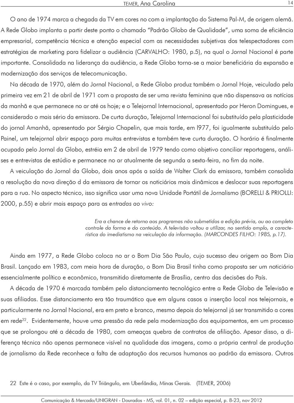 telespectadores com estratégias de marketing para fidelizar a audiência (CARVALHO: 1980, p.5), na qual o Jornal Nacional é parte importante.