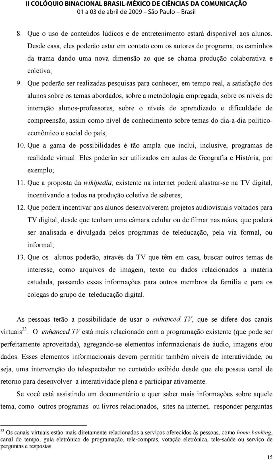 Que poderão ser realizadas pesquisas para conhecer, em tempo real, a satisfação dos alunos sobre os temas abordados, sobre a metodologia empregada, sobre os níveis de interação alunos-professores,