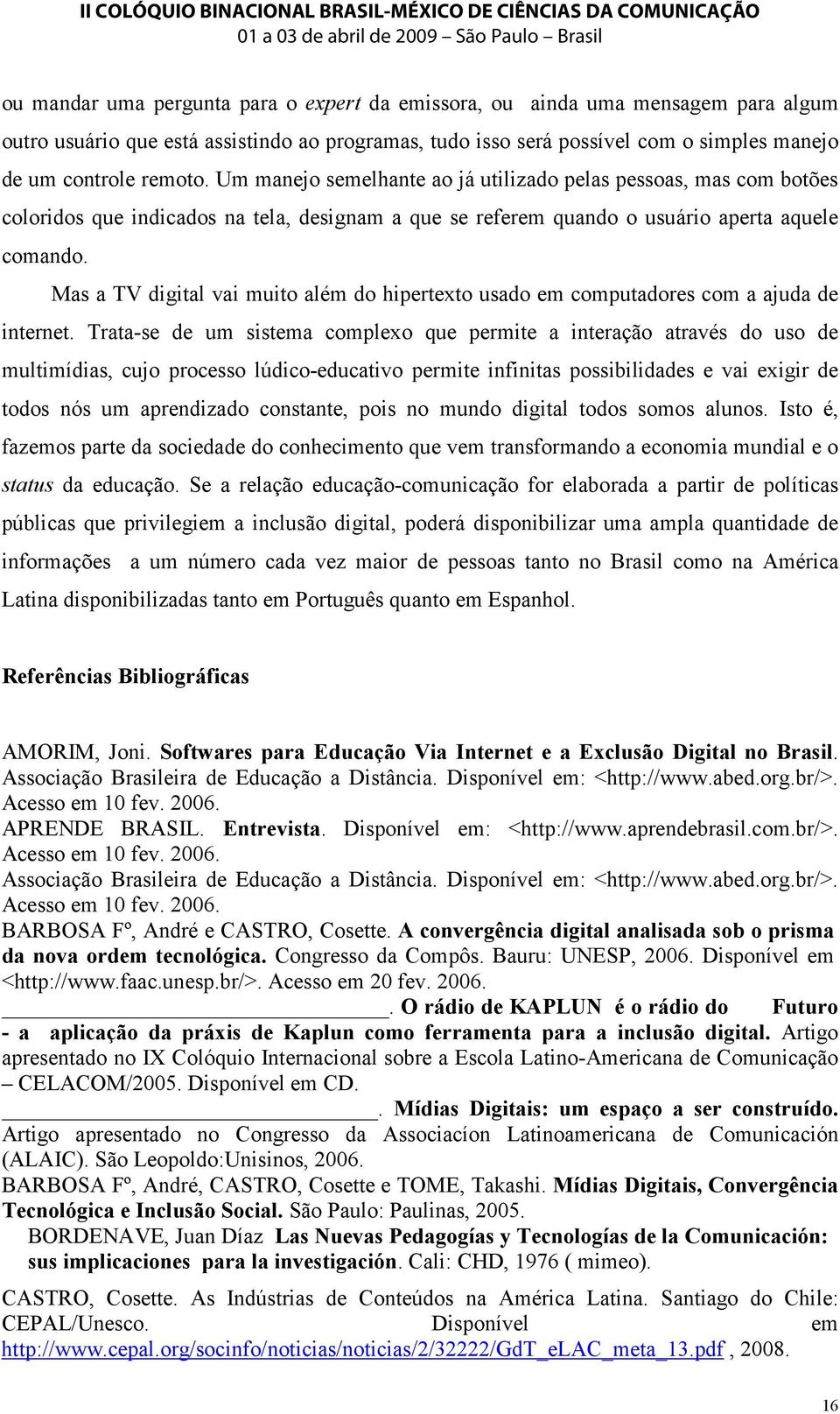 Mas a TV digital vai muito além do hipertexto usado em computadores com a ajuda de internet.