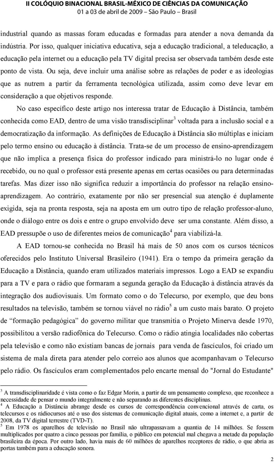 Ou seja, deve incluir uma análise sobre as relações de poder e as ideologias que as nutrem a partir da ferramenta tecnológica utilizada, assim como deve levar em consideração a que objetivos responde.