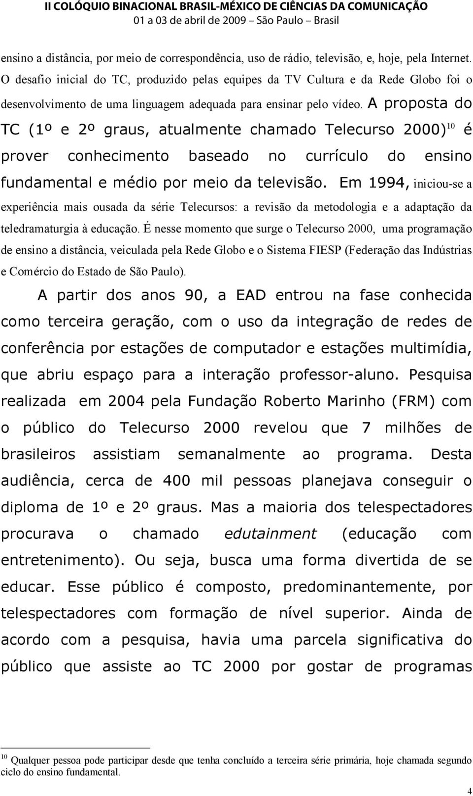 A proposta do TC (1º e 2º graus, atualmente chamado Telecurso 2000) 10 é prover conhecimento baseado no currículo do ensino fundamental e médio por meio da televisão.