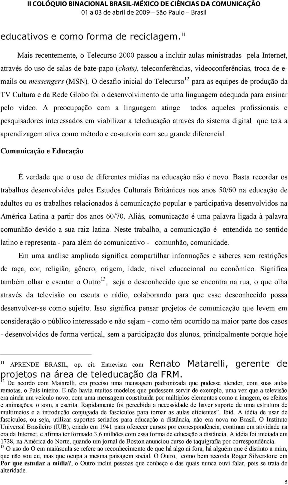 messengers (MSN). O desafio inicial do Telecurso 12 para as equipes de produção da TV Cultura e da Rede Globo foi o desenvolvimento de uma linguagem adequada para ensinar pelo vídeo.